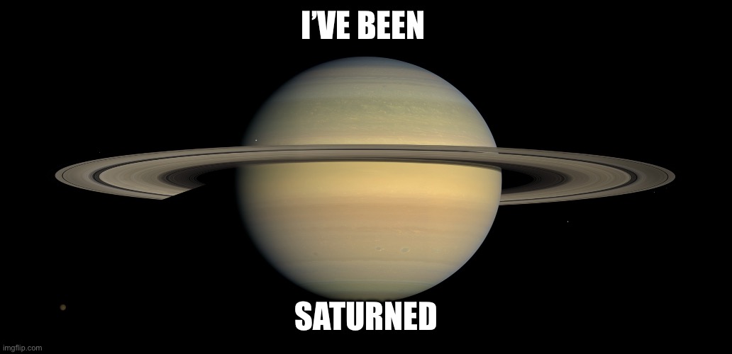 Saturn | I’VE BEEN; SATURNED | image tagged in saturn | made w/ Imgflip meme maker