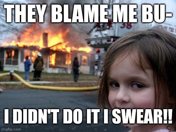 Disaster Girl Meme | THEY BLAME ME BU-; I DIDN'T DO IT I SWEAR!! | image tagged in memes,disaster girl | made w/ Imgflip meme maker