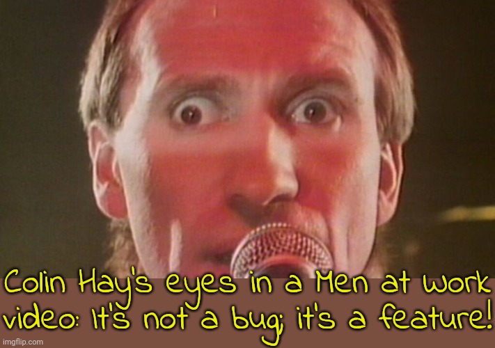 Unilateral myopia, or lazy eye. | Colin Hay's eyes in a Men at Work video: It's not a bug; it's a feature! | image tagged in rock band,medical,australia,music videos | made w/ Imgflip meme maker