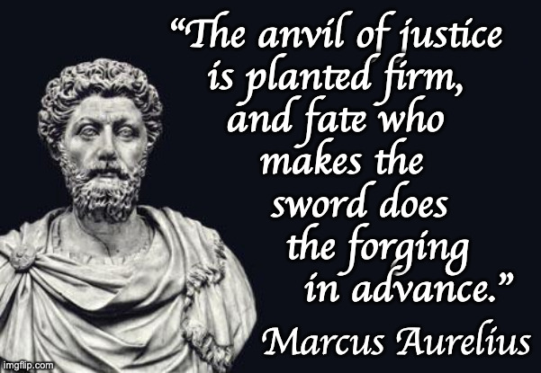 Marcus Aurelius | "The anvil of justice
is planted firm,
and fate who
 makes the
    sword does
       the forging
            in advance." Marcus Aurelius | image tagged in marcus aurelius | made w/ Imgflip meme maker