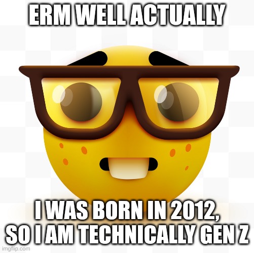 Nerd emoji | ERM WELL ACTUALLY I WAS BORN IN 2012, SO I AM TECHNICALLY GEN Z | image tagged in nerd emoji | made w/ Imgflip meme maker