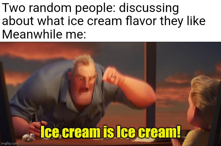 Just give me a decent flavor and I'm chill | Two random people: discussing 
about what ice cream flavor they like 
Meanwhile me:; Ice cream is Ice cream! | image tagged in math is math | made w/ Imgflip meme maker