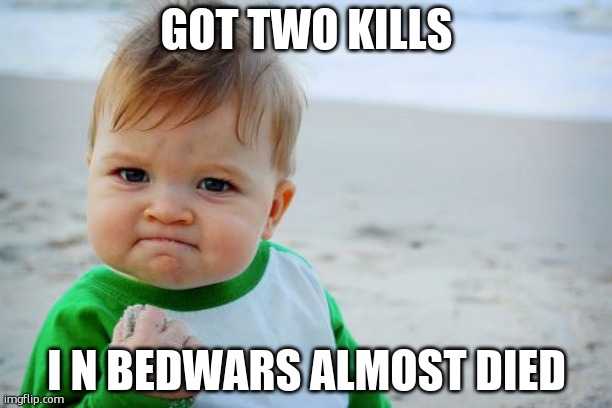 bedwars | GOT TWO KILLS; I N BEDWARS ALMOST DIED | image tagged in memes,success kid original | made w/ Imgflip meme maker