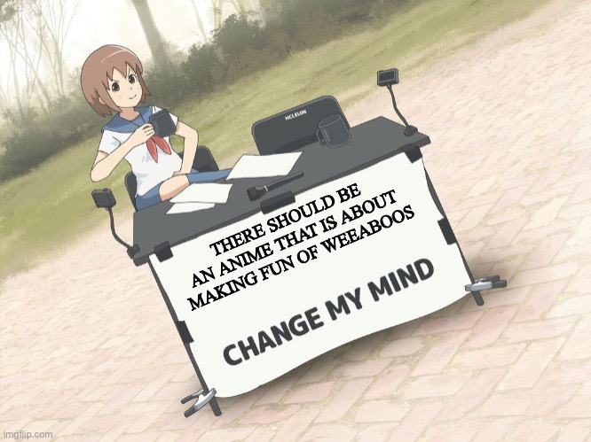 change my mind anime version | THERE SHOULD BE AN ANIME THAT IS ABOUT MAKING FUN OF WEEABOOS | image tagged in change my mind anime version | made w/ Imgflip meme maker