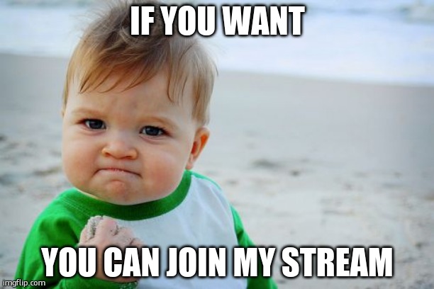 Success Kid Original | IF YOU WANT; YOU CAN JOIN MY STREAM | image tagged in memes,success kid original | made w/ Imgflip meme maker