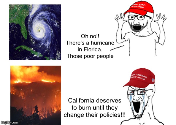 Disgusting | Oh no!! There’s a hurricane in Florida. Those poor people; California deserves to burn until they change their policies!!! | image tagged in maga hypocrisy | made w/ Imgflip meme maker