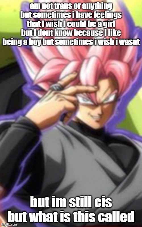 (Mod note: being a femboy) | am not trans or anything but sometimes i have feelings that I wish I could be a girl but I dont know because I like being a boy but sometimes i wish i wasnt; but im still cis but what is this called | image tagged in smart goku black | made w/ Imgflip meme maker