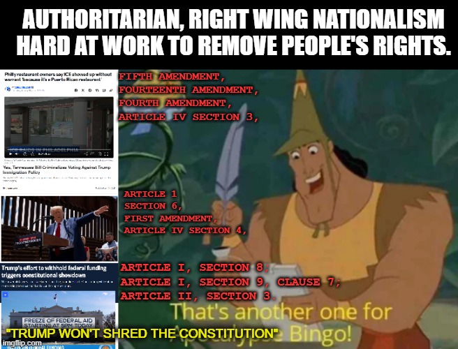 And it's just the first week. | AUTHORITARIAN, RIGHT WING NATIONALISM HARD AT WORK TO REMOVE PEOPLE'S RIGHTS. FIFTH AMENDMENT,
FOURTEENTH AMENDMENT,
FOURTH AMENDMENT,
ARTICLE IV SECTION 3, ARTICLE 1 SECTION 6,
FIRST AMENDMENT,
ARTICLE IV SECTION 4, ARTICLE I, SECTION 8;
ARTICLE I, SECTION 9, CLAUSE 7;
ARTICLE II, SECTION 3. "TRUMP WON'T SHRED THE CONSTITUTION" | image tagged in that's another one for apocalypse bingo,authoritarianism,right wing,nationalism,unconstitutional,government | made w/ Imgflip meme maker