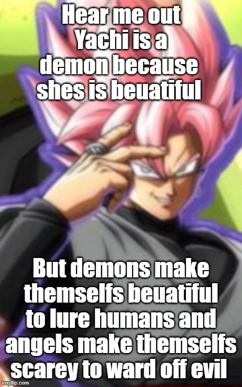 Smart goku black | Hear me out Yachi is a demon because  shes is beuatiful; But demons make themselfs beuatiful to lure humans and angels make themselfs scarey to ward off evil | image tagged in smart goku black | made w/ Imgflip meme maker