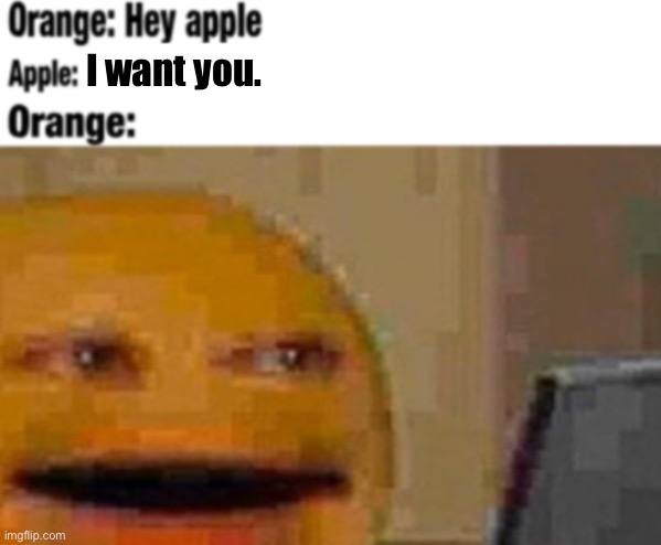 Ayo?? | I want you. | image tagged in hey apple | made w/ Imgflip meme maker