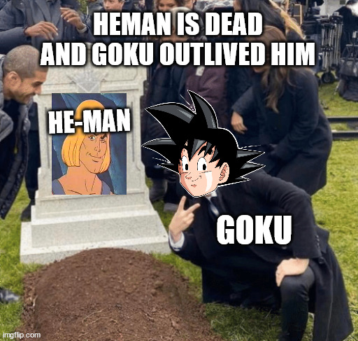 goku outlived heman | HEMAN IS DEAD AND GOKU OUTLIVED HIM; HE-MAN; GOKU | image tagged in grant gustin over grave,goku,heman,dragon ball z,funny memes | made w/ Imgflip meme maker