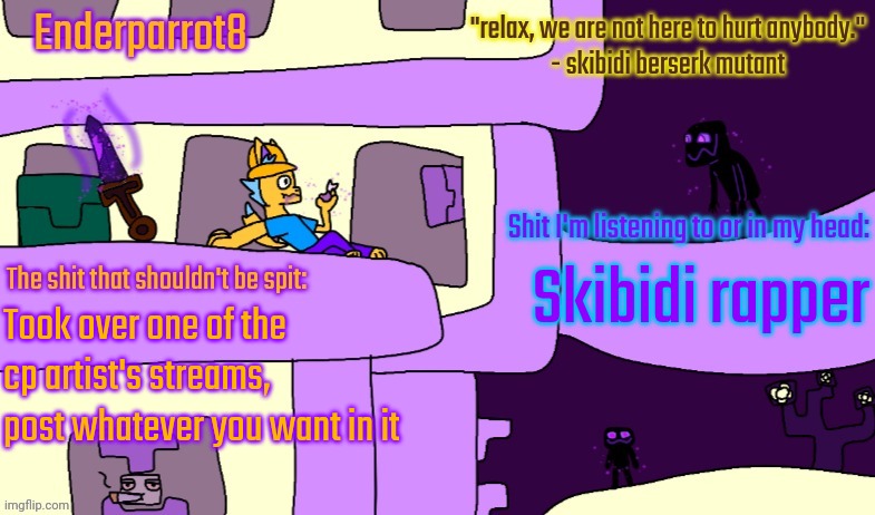 Enderparrot8 announcement | Skibidi rapper; Took over one of the cp artist's streams, post whatever you want in it | image tagged in enderparrot8 announcement | made w/ Imgflip meme maker