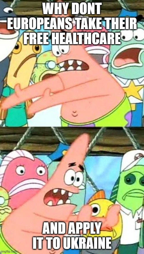 Put It Somewhere Else Patrick Meme | WHY DONT EUROPEANS TAKE THEIR FREE HEALTHCARE; AND APPLY IT TO UKRAINE | image tagged in memes,put it somewhere else patrick | made w/ Imgflip meme maker