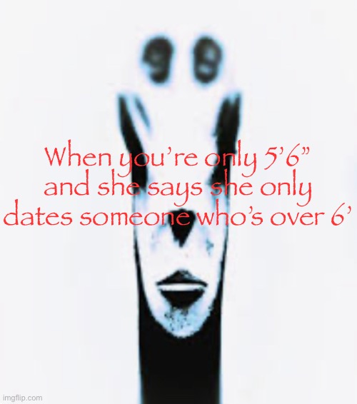 Where’d the other 6 inches go | When you’re only 5’6” and she says she only dates someone who’s over 6’ | image tagged in locked in alien | made w/ Imgflip meme maker