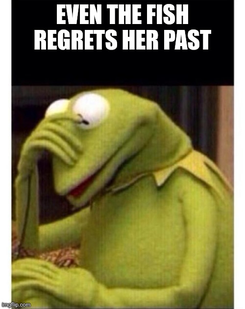 Facepalm frog | EVEN THE FISH REGRETS HER PAST | image tagged in facepalm frog | made w/ Imgflip meme maker