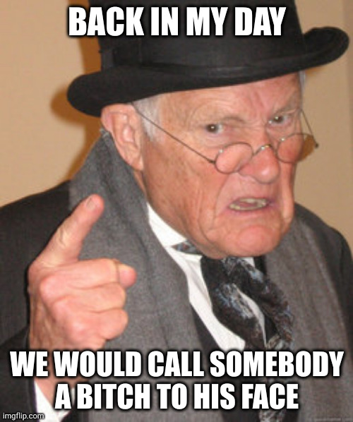 Back In My Day Meme | BACK IN MY DAY; WE WOULD CALL SOMEBODY A BITCH TO HIS FACE | image tagged in memes,back in my day | made w/ Imgflip meme maker