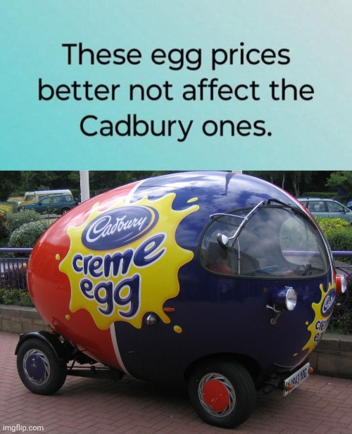 Cadbury eggs better not go up | image tagged in creme egg car,eggs | made w/ Imgflip meme maker