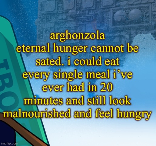 five pebbles activities | arghonzola eternal hunger cannot be sated. i could eat every single meal i’ve ever had in 20 minutes and still look malnourished and feel hungry | image tagged in five pebbles activities | made w/ Imgflip meme maker