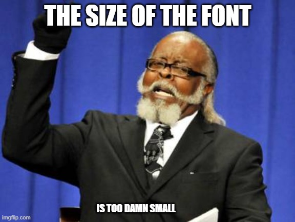 Too Damn High | THE SIZE OF THE FONT; IS TOO DAMN SMALL | image tagged in memes,too damn high | made w/ Imgflip meme maker