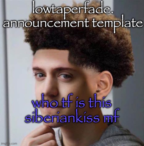 even slightly less lazier temp | who tf is this siberiankiss mf | image tagged in even slightly less lazier temp | made w/ Imgflip meme maker