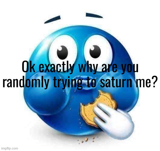 Blue guy snacking | Ok exactly why are you randomly trying to saturn me? | image tagged in blue guy snacking | made w/ Imgflip meme maker