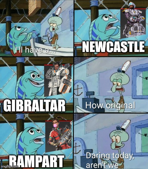 Daring today, aren't we squidward | NEWCASTLE; GIBRALTAR; RAMPART | image tagged in daring today aren't we squidward | made w/ Imgflip meme maker