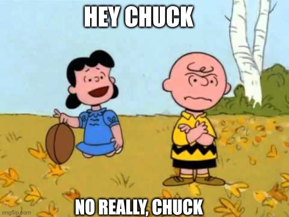 Lucy football and Charlie Brown | NO REALLY, CHUCK HEY CHUCK | image tagged in lucy football and charlie brown | made w/ Imgflip meme maker