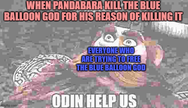 Pandabara at the finale of the balloon SMP | WHEN PANDABARA KILL THE BLUE BALLOON GOD FOR HIS REASON OF KILLING IT; EVERYONE WHO ARE TRYING TO FREE THE BLUE BALLOON GOD | image tagged in odin help us | made w/ Imgflip meme maker