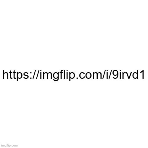 https://imgflip.com/i/9irvd1 | https://imgflip.com/i/9irvd1 | made w/ Imgflip meme maker