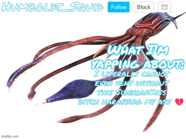 Humboldt_Squid Announcement Template | I literally cannot even vent without this SiberianKiss bitch harassing my ass 💔 | made w/ Imgflip meme maker