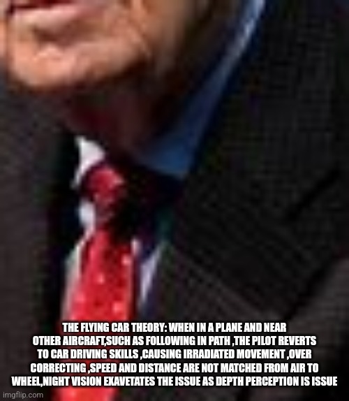 Readers highgest:A tradegy in the air leaves us with questions and a remote viewer working over time for answers | THE FLYING CAR THEORY: WHEN IN A PLANE AND NEAR OTHER AIRCRAFT,SUCH AS FOLLOWING IN PATH ,THE PILOT REVERTS TO CAR DRIVING SKILLS ,CAUSING IRRADIATED MOVEMENT ,OVER CORRECTING ,SPEED AND DISTANCE ARE NOT MATCHED FROM AIR TO WHEEL,NIGHT VISION EXAVETATES THE ISSUE AS DEPTH PERCEPTION IS ISSUE | image tagged in fun,news,you the real mvp | made w/ Imgflip meme maker