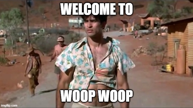 Welcome to Woop Woop | WELCOME TO; WOOP WOOP | image tagged in woop woop | made w/ Imgflip meme maker