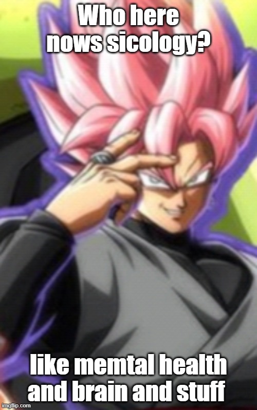 Smart goku black | Who here nows sicology? like memtal health and brain and stuff | image tagged in smart goku black | made w/ Imgflip meme maker