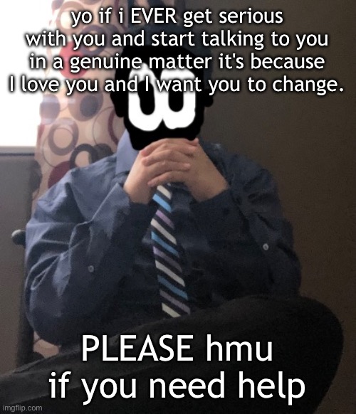 delted but he's badass | yo if i EVER get serious with you and start talking to you in a genuine matter it's because I love you and I want you to change. PLEASE hmu if you need help | image tagged in delted but he's badass | made w/ Imgflip meme maker