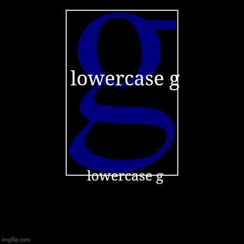 lowercase g | lowercase g | lowercase g | image tagged in funny,demotivationals | made w/ Imgflip demotivational maker