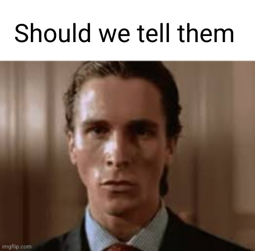 Christian Bale Awkward stare | Should we tell them | image tagged in christian bale awkward stare | made w/ Imgflip meme maker