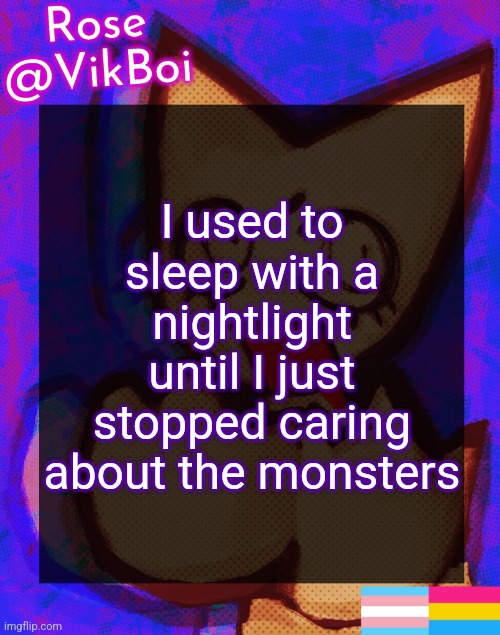 and I slept facing the wall once | I used to sleep with a nightlight until I just stopped caring about the monsters | image tagged in rose's femtanyl temp | made w/ Imgflip meme maker