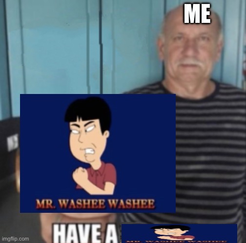 have a Mr washee washee (you have me now!) | ME | image tagged in have a x,memes | made w/ Imgflip meme maker