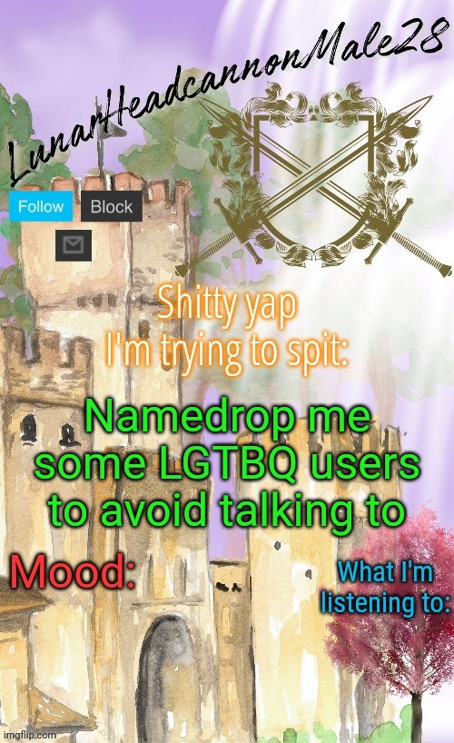 LunarHeadcanonMale28's announcement template(thanks Disco) | Namedrop me some LGTBQ users to avoid talking to | image tagged in lunarheadcanonmale28's announcement template thanks disco,msmg,memes | made w/ Imgflip meme maker