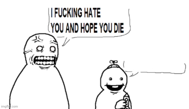 I HATE YOU AND HOPE YOU DIE | image tagged in i hate you and hope you die | made w/ Imgflip meme maker