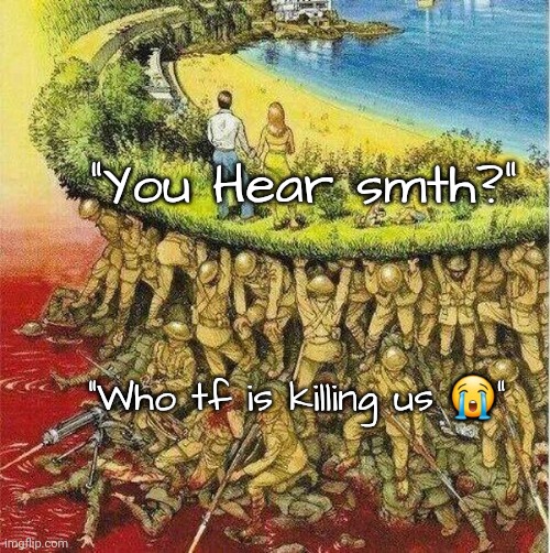 Soldiers hold up society | "You Hear smth?"; "Who tf is killing us 😭" | image tagged in soldiers hold up society | made w/ Imgflip meme maker