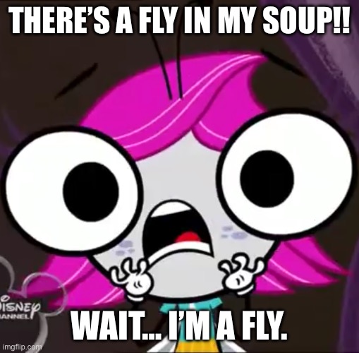 Smell that irony | THERE’S A FLY IN MY SOUP!! WAIT… I’M A FLY. | image tagged in maggie scream,the buzz on maggie,fly,soup,no soup,food memes | made w/ Imgflip meme maker