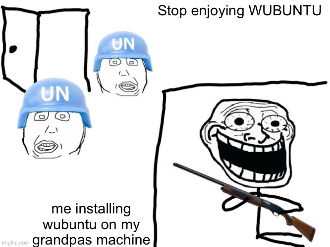 We've got you surrounded! | Stop enjoying WUBUNTU; me installing wubuntu on my grandpas machine | image tagged in we've got you surrounded | made w/ Imgflip meme maker