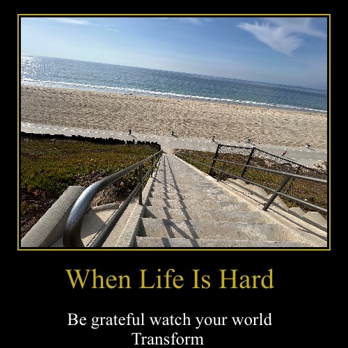 When Life Is Hard | Be grateful watch your world
Transform | image tagged in funny,demotivationals | made w/ Imgflip demotivational maker