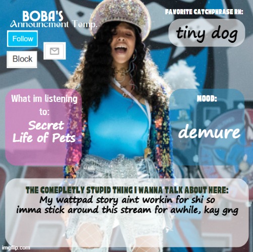 Boba's Second Announcement Template | tiny dog; demure; Secret Life of Pets; My wattpad story aint workin for shi so imma stick around this stream for awhile, kay gng | image tagged in boba's second announcement template | made w/ Imgflip meme maker