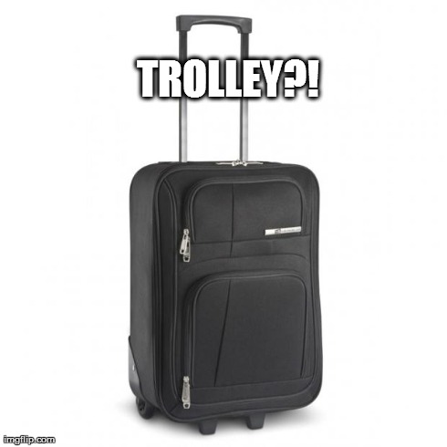 TROLLEY?! | image tagged in trolley | made w/ Imgflip meme maker