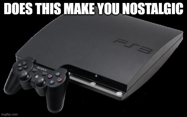 good old days | DOES THIS MAKE YOU NOSTALGIC | image tagged in ps3 | made w/ Imgflip meme maker