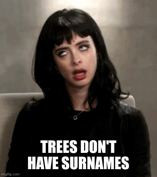 eye roll | TREES DON'T HAVE SURNAMES | image tagged in eye roll | made w/ Imgflip meme maker