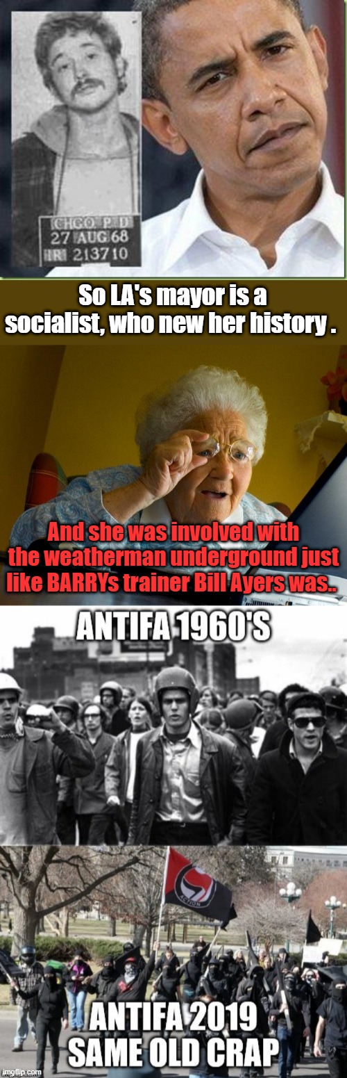 So LA's mayor is a socialist, who new her history . And she was involved with the weatherman underground just like BARRYs trainer Bill Ayers was.. | image tagged in memes,grandma finds the internet | made w/ Imgflip meme maker