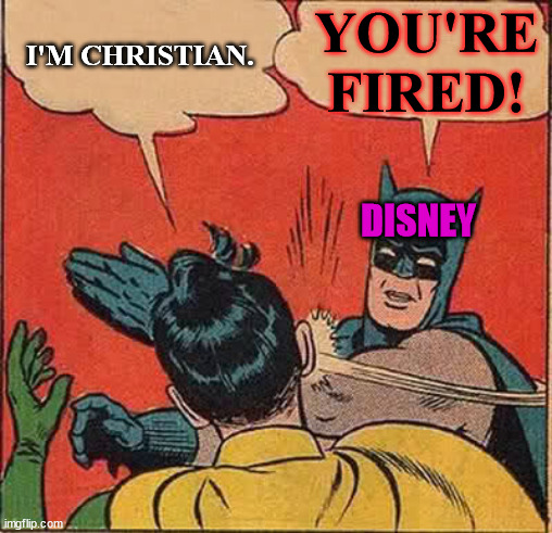 Disney fired a Woman for being christian! The Sc*m of disney are against Christ, Christianity and Christians - Boycott Disney!!! | YOU'RE FIRED! I'M CHRISTIAN. DISNEY | image tagged in memes,batman slapping robin,christian,boycott,disney,funny | made w/ Imgflip meme maker